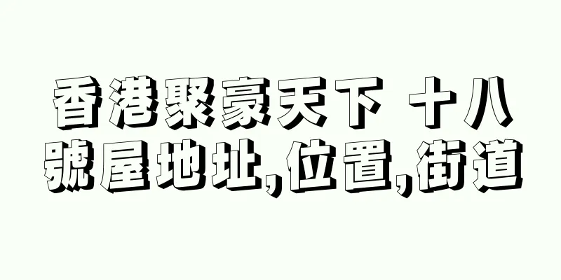 香港聚豪天下 十八號屋地址,位置,街道