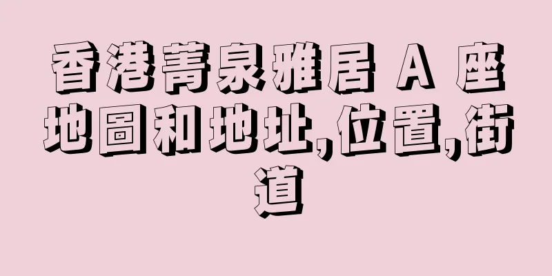 香港菁泉雅居 A 座地圖和地址,位置,街道