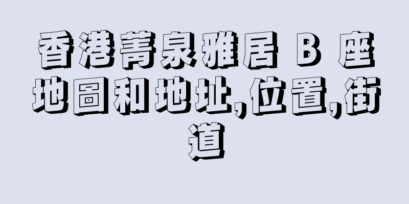 香港菁泉雅居 B 座地圖和地址,位置,街道