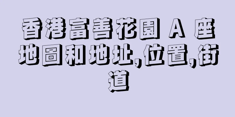 香港富善花園 A 座地圖和地址,位置,街道