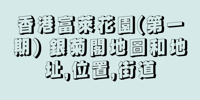 香港富萊花園(第一期) 銀菊閣地圖和地址,位置,街道