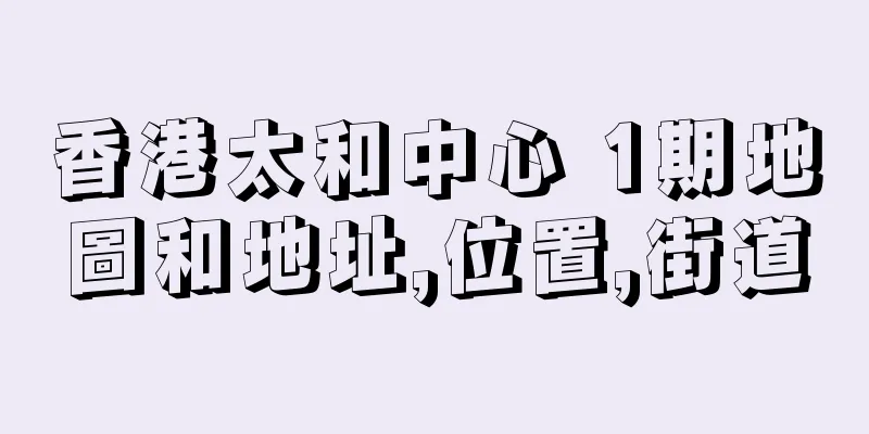 香港太和中心 1期地圖和地址,位置,街道