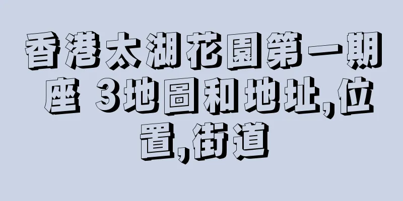 香港太湖花園第一期 座 3地圖和地址,位置,街道