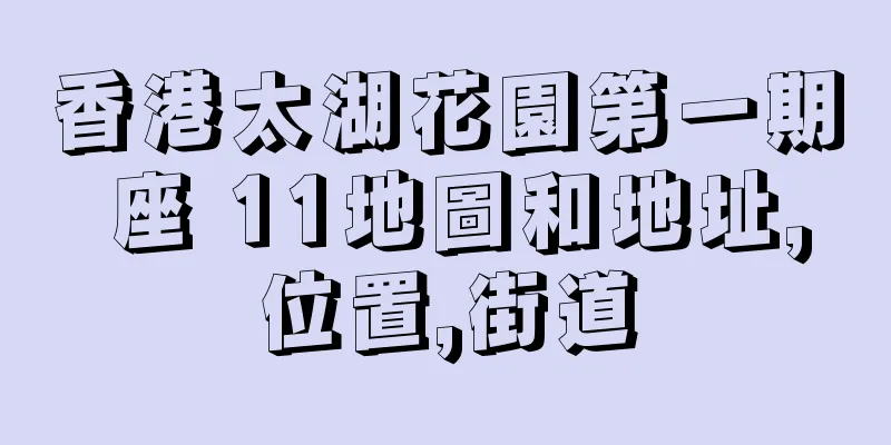 香港太湖花園第一期 座 11地圖和地址,位置,街道