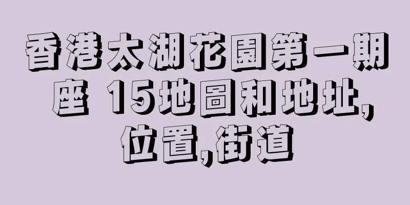 香港太湖花園第一期 座 15地圖和地址,位置,街道