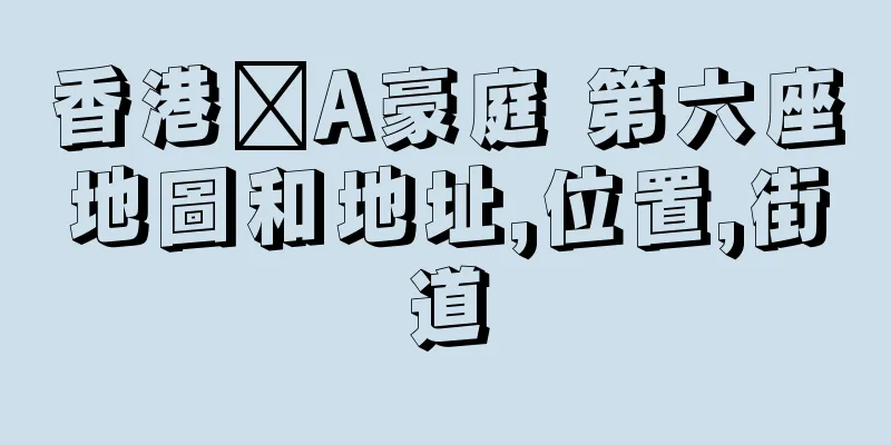 香港篕A豪庭 第六座地圖和地址,位置,街道
