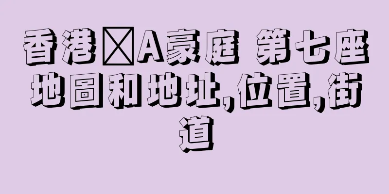 香港篕A豪庭 第七座地圖和地址,位置,街道