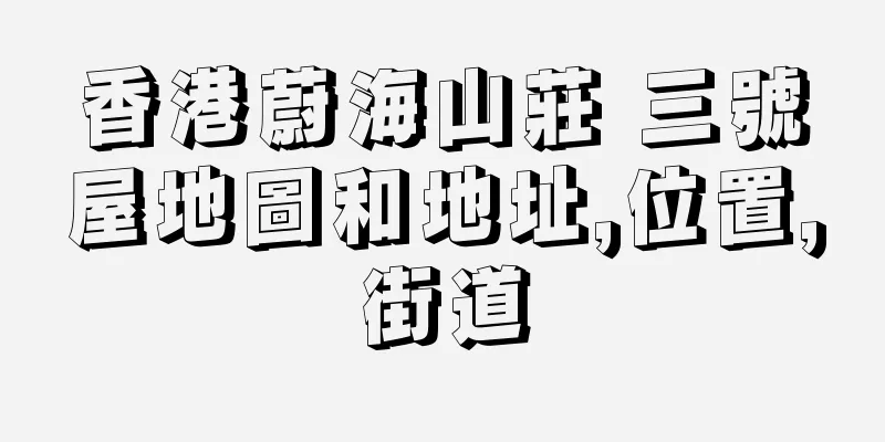 香港蔚海山莊 三號屋地圖和地址,位置,街道