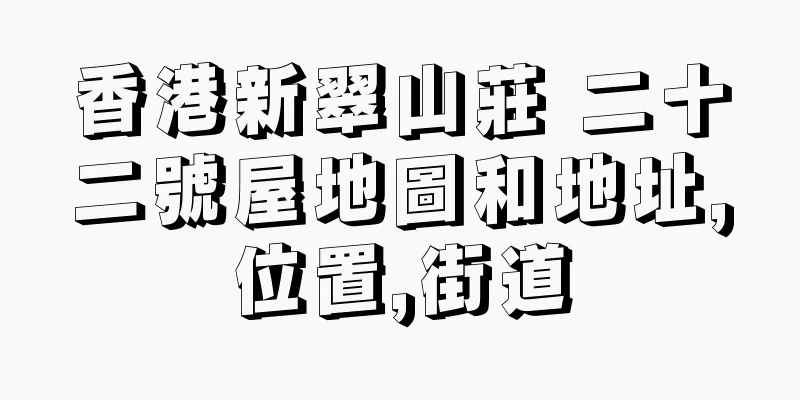 香港新翠山莊 二十二號屋地圖和地址,位置,街道