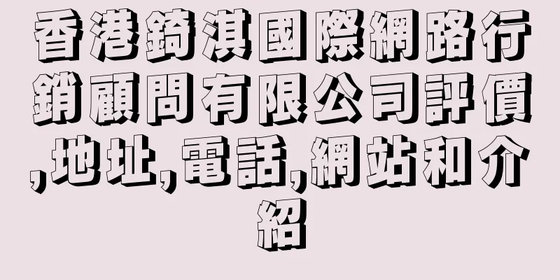 香港錡淇國際網路行銷顧問有限公司評價,地址,電話,網站和介紹