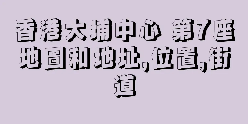 香港大埔中心 第7座地圖和地址,位置,街道
