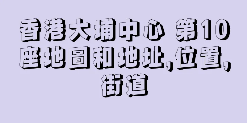 香港大埔中心 第10座地圖和地址,位置,街道