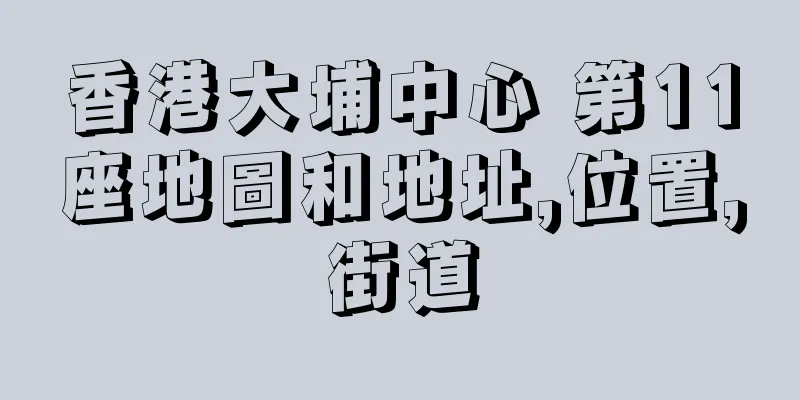 香港大埔中心 第11座地圖和地址,位置,街道