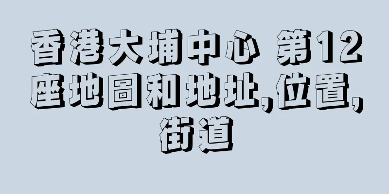 香港大埔中心 第12座地圖和地址,位置,街道