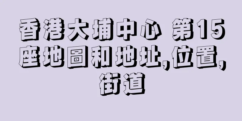 香港大埔中心 第15座地圖和地址,位置,街道