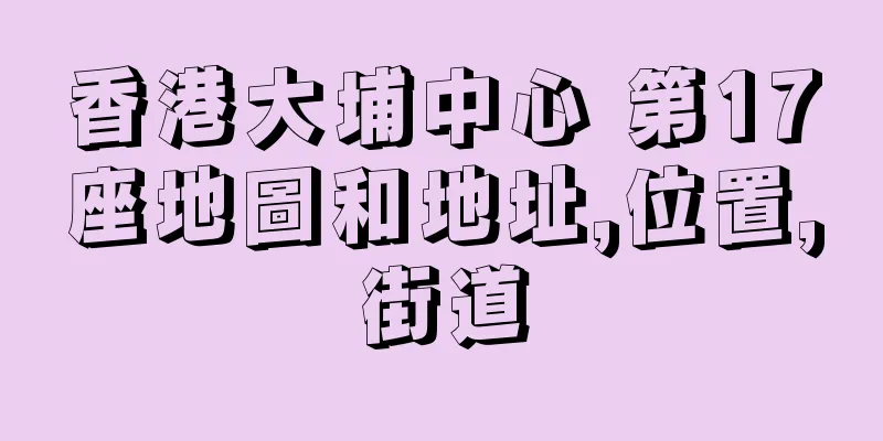 香港大埔中心 第17座地圖和地址,位置,街道