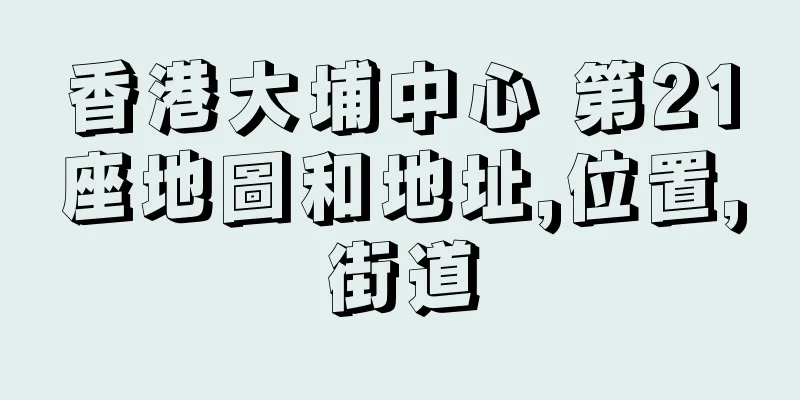 香港大埔中心 第21座地圖和地址,位置,街道