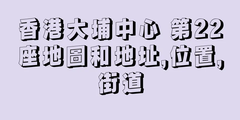 香港大埔中心 第22座地圖和地址,位置,街道