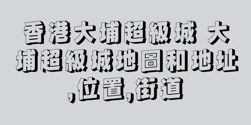 香港大埔超級城 大埔超級城地圖和地址,位置,街道