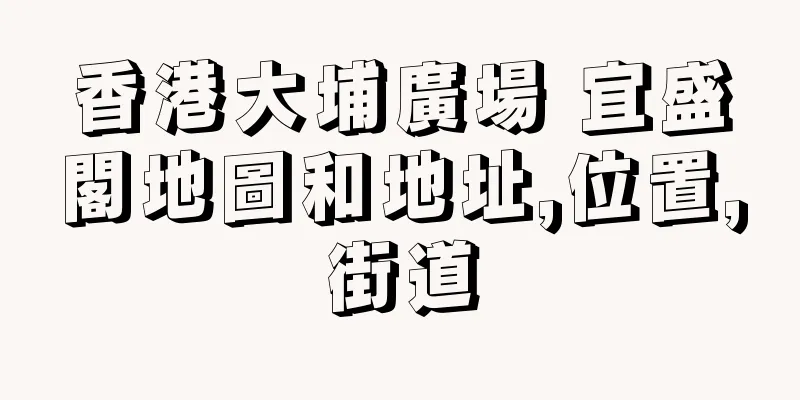 香港大埔廣場 宜盛閣地圖和地址,位置,街道