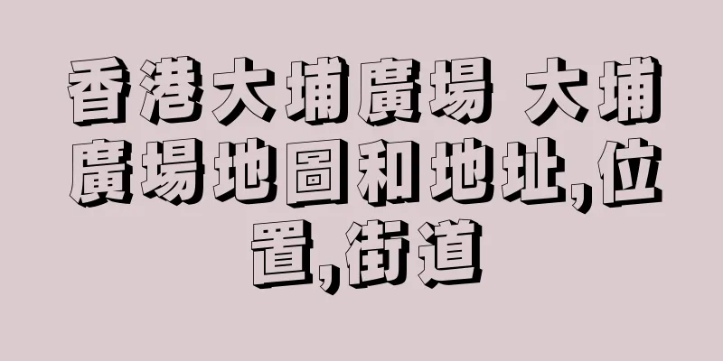 香港大埔廣場 大埔廣場地圖和地址,位置,街道