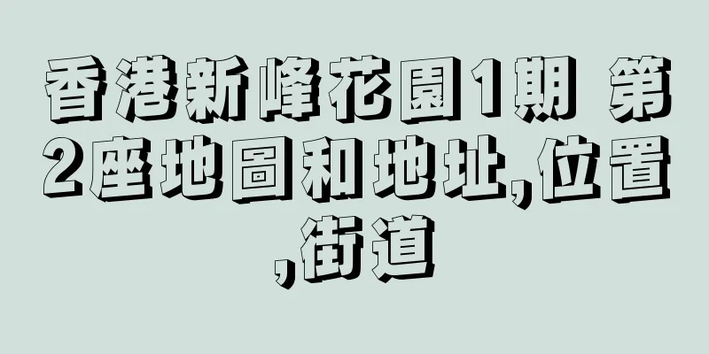 香港新峰花園1期 第2座地圖和地址,位置,街道