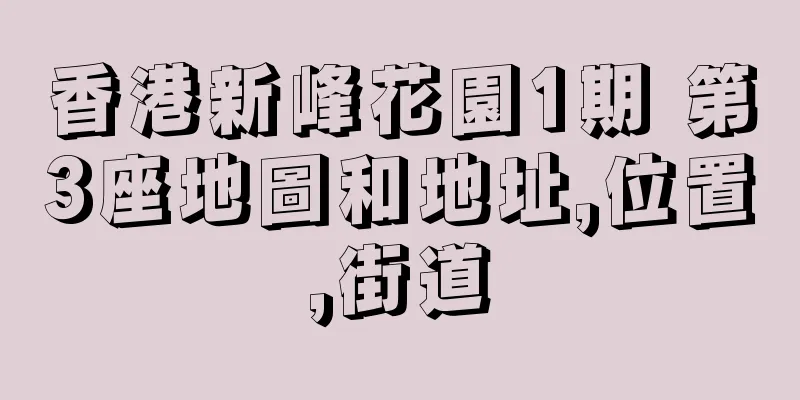 香港新峰花園1期 第3座地圖和地址,位置,街道
