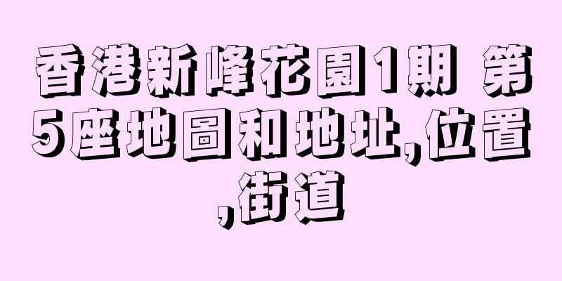 香港新峰花園1期 第5座地圖和地址,位置,街道