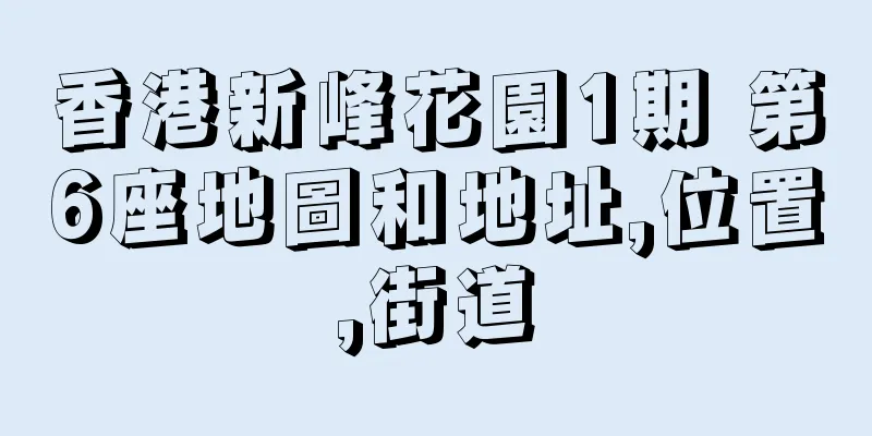 香港新峰花園1期 第6座地圖和地址,位置,街道