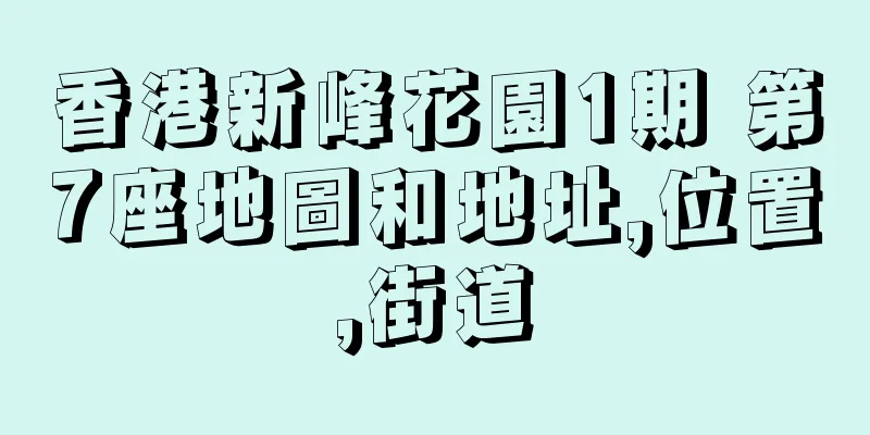 香港新峰花園1期 第7座地圖和地址,位置,街道
