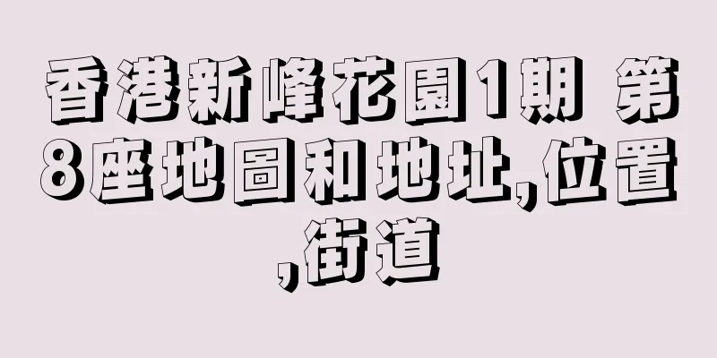 香港新峰花園1期 第8座地圖和地址,位置,街道