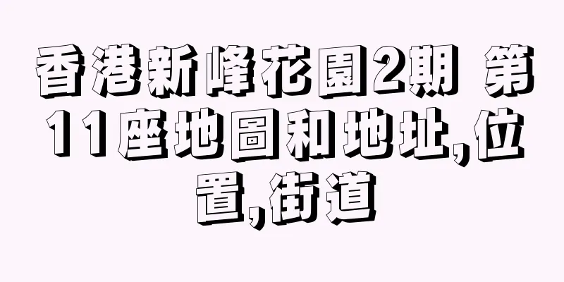 香港新峰花園2期 第11座地圖和地址,位置,街道