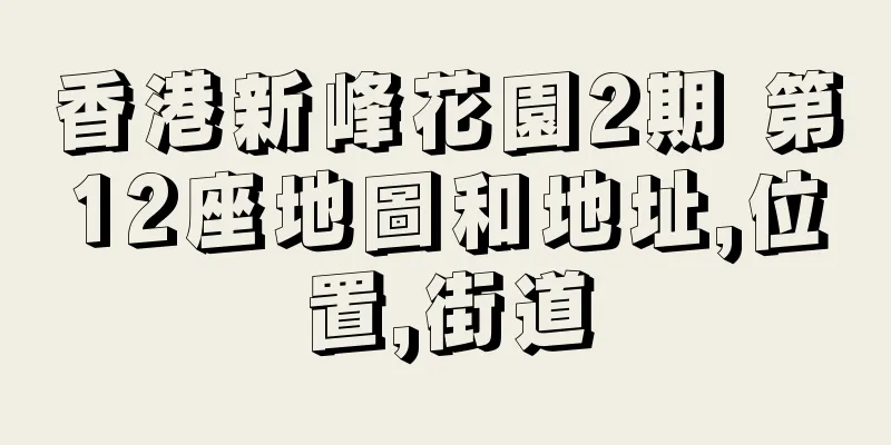 香港新峰花園2期 第12座地圖和地址,位置,街道