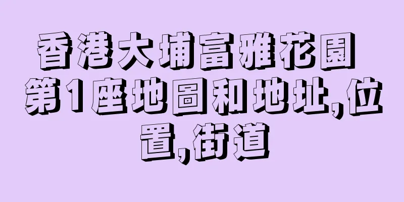 香港大埔富雅花園 第1座地圖和地址,位置,街道