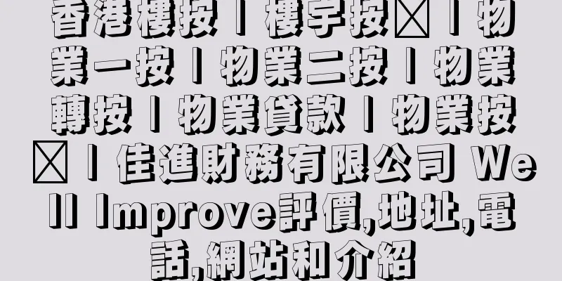香港樓按 | 樓宇按揭 | 物業一按 | 物業二按 | 物業轉按 | 物業貸款 | 物業按揭 | 佳進財務有限公司 Well Improve評價,地址,電話,網站和介紹