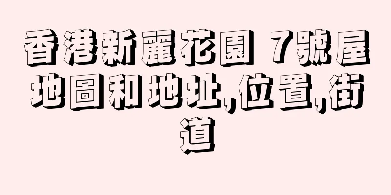 香港新麗花園 7號屋地圖和地址,位置,街道