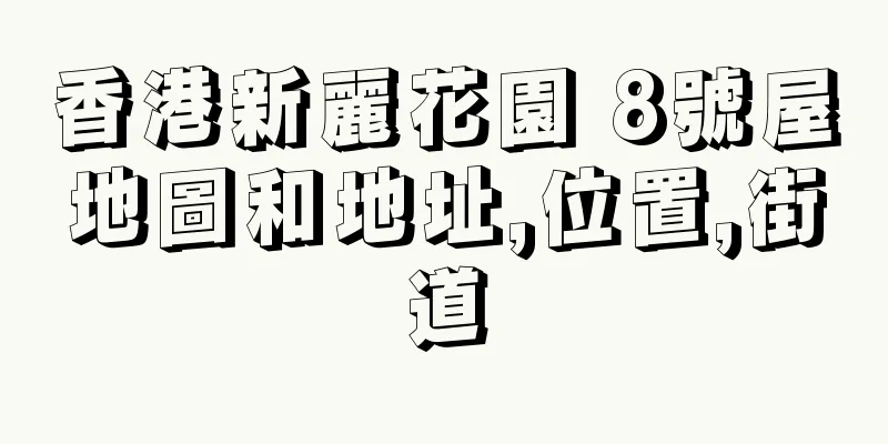 香港新麗花園 8號屋地圖和地址,位置,街道
