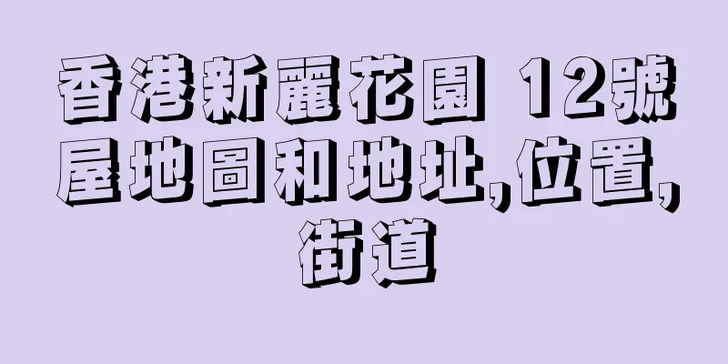 香港新麗花園 12號屋地圖和地址,位置,街道