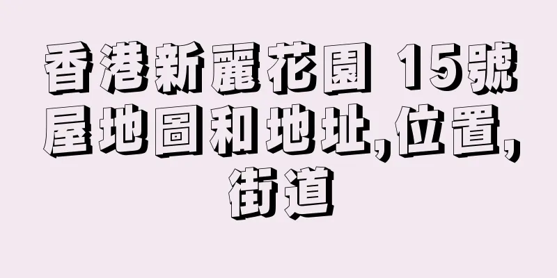 香港新麗花園 15號屋地圖和地址,位置,街道