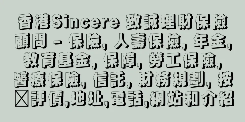 香港Sincere 致誠理財保險顧問 - 保險, 人壽保險, 年金, 教育基金, 保障, 勞工保險, 醫療保險, 信託, 財務規劃, 按揭評價,地址,電話,網站和介紹