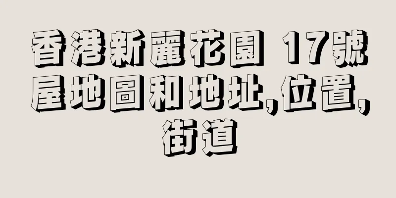 香港新麗花園 17號屋地圖和地址,位置,街道