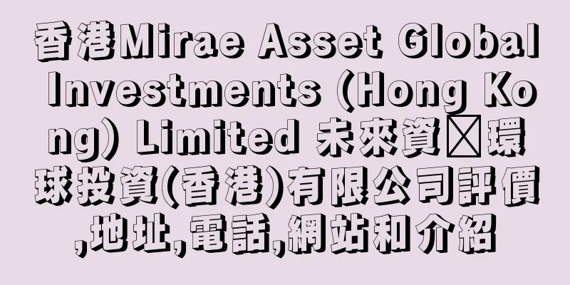 香港Mirae Asset Global Investments (Hong Kong) Limited 未來資產環球投資(香港)有限公司評價,地址,電話,網站和介紹