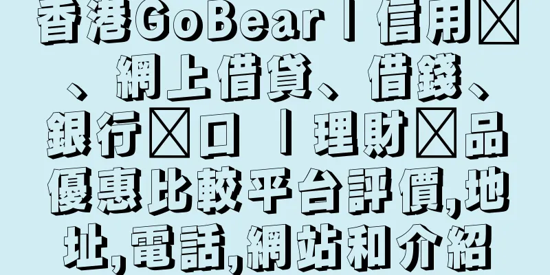 香港GoBear | 信用卡、網上借貸、借錢、銀行戶口 ｜理財產品優惠比較平台評價,地址,電話,網站和介紹