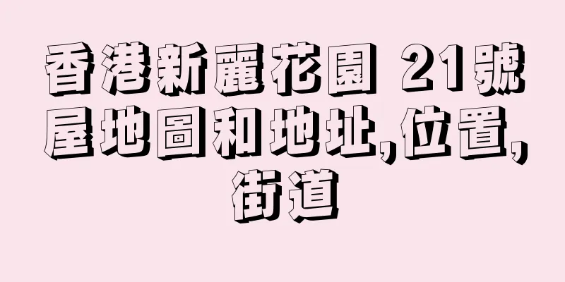 香港新麗花園 21號屋地圖和地址,位置,街道