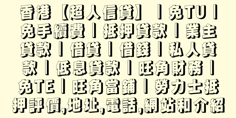 香港【超人信貸】｜免TU｜免手續費｜抵押貸款｜業主貸款｜借貸｜借錢｜私人貸款｜低息貸款｜旺角財務｜免TE｜旺角當鋪｜勞力士抵押評價,地址,電話,網站和介紹