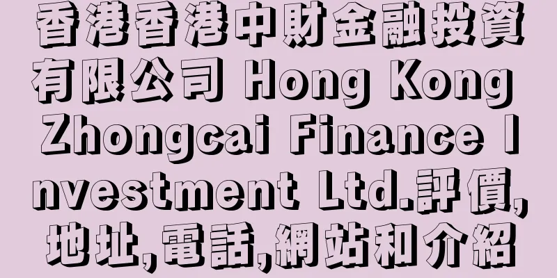 香港香港中財金融投資有限公司 Hong Kong Zhongcai Finance Investment Ltd.評價,地址,電話,網站和介紹