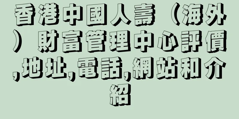 香港中國人壽（海外）財富管理中心評價,地址,電話,網站和介紹