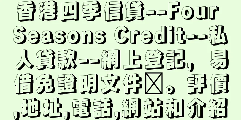 香港四季信貸--Four Seasons Credit--私人貸款--網上登記，易借免證明文件‎。評價,地址,電話,網站和介紹