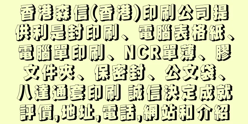 香港森信(香港)印刷公司提供利是封印刷、電腦表格紙、電腦單印刷、NCR單薄、膠文件夾、保密封、公文袋、八達通套印刷 誠信決定成就評價,地址,電話,網站和介紹