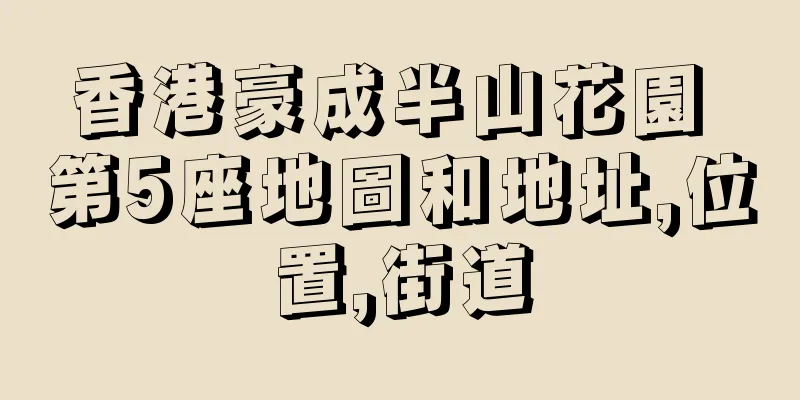 香港豪成半山花園 第5座地圖和地址,位置,街道